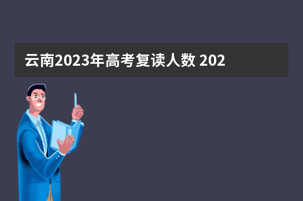 云南2023年高考复读人数 2023云南高考人数